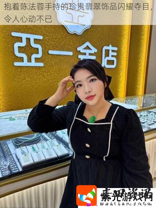 抱着陈法蓉手持的珍贵翡翠饰品闪耀夺目令人心动不已