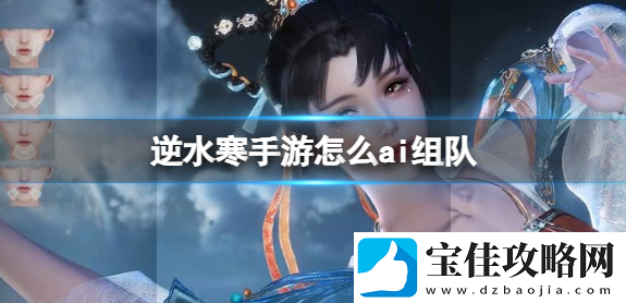 逆水寒手游怎么ai组队