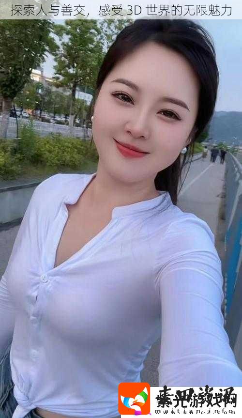 探索人与善交感受3D世界的无限魅力