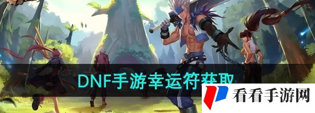 《DNF手游》幸运符获取方法