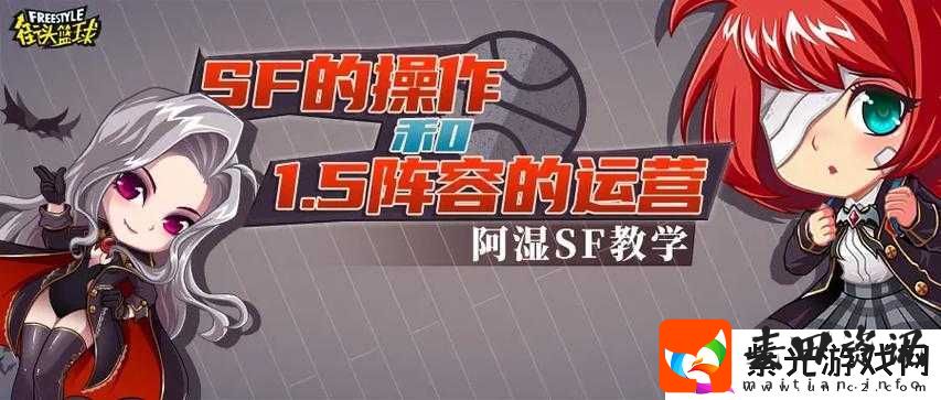 街头篮球SF操作细节与1.5阵容运营策略，细节之处彰显成败关键