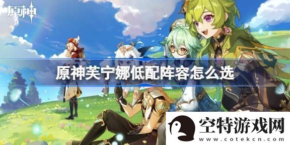 原神芙宁娜低配阵容怎么选