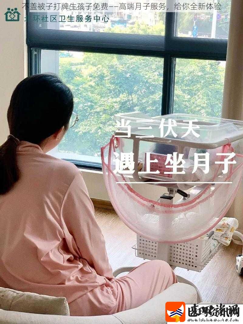 不盖被子打牌生孩子免费——高端月子服务给你全新体验