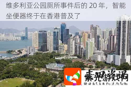 维多利亚公园厕所事件后的20年智能坐便器终于在香港普及了