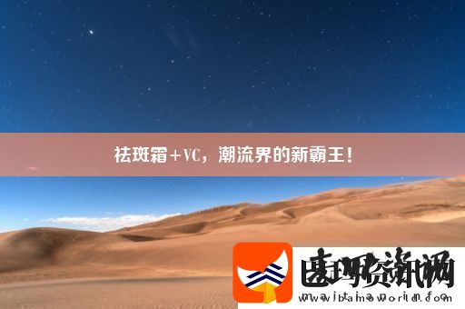 祛斑霜+VC潮流界的新霸王！