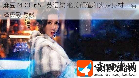 麻豆MD01651苏语棠绝美颜值和火辣身材演绎极致诱惑