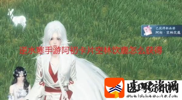 逆水寒手游阿初卡片空林饮鹿怎么获得